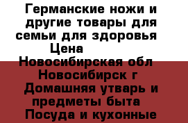 Германские ножи и другие товары для семьи для здоровья › Цена ­ 2 000 - Новосибирская обл., Новосибирск г. Домашняя утварь и предметы быта » Посуда и кухонные принадлежности   